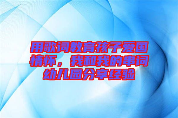 用歌詞教育孩子愛國情懷，我和我的串詞幼兒園分享經(jīng)驗