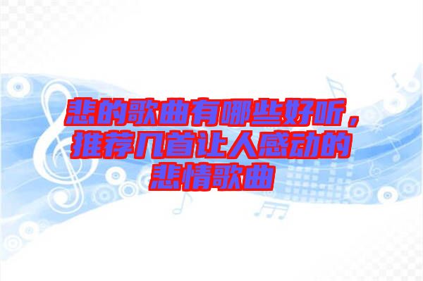 悲的歌曲有哪些好聽，推薦幾首讓人感動的悲情歌曲