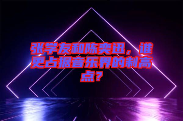 張學(xué)友和陳奕迅，誰更占據(jù)音樂界的制高點(diǎn)？