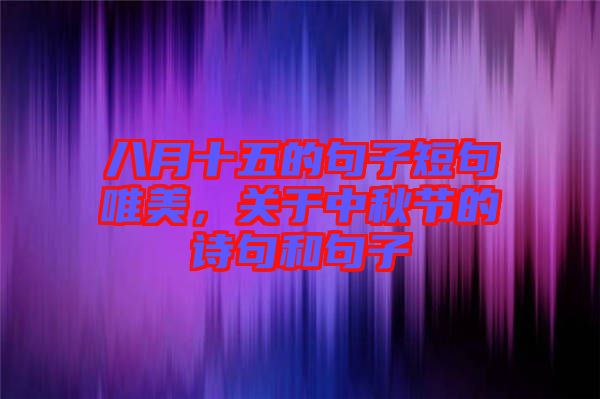 八月十五的句子短句唯美，關(guān)于中秋節(jié)的詩(shī)句和句子