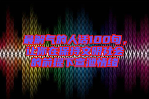 最解氣的人話100句，讓你在保持文明社會的前提下宣泄情緒