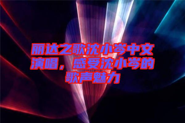 麗達之歌沈小岑中文演唱，感受沈小岑的歌聲魅力