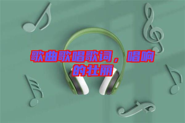 歌曲歌唱歌詞，唱響的壯麗