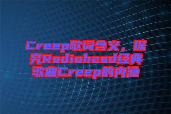 Creep歌詞含義，探究Radiohead經(jīng)典歌曲Creep的內(nèi)涵