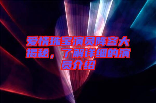 愛情珠寶演員陣容大揭秘，了解詳細的演員介紹