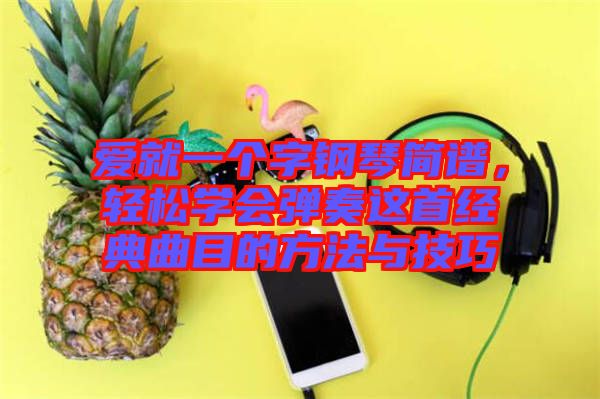 愛就一個字鋼琴簡譜，輕松學會彈奏這首經典曲目的方法與技巧