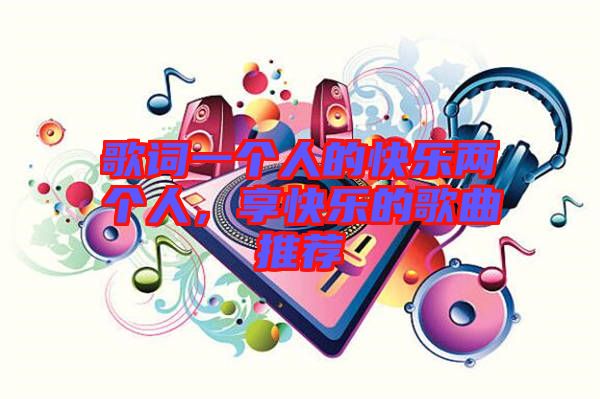 歌詞一個(gè)人的快樂兩個(gè)人，享快樂的歌曲推薦