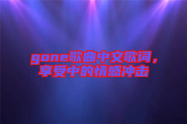 gone歌曲中文歌詞，享受中的情感沖擊