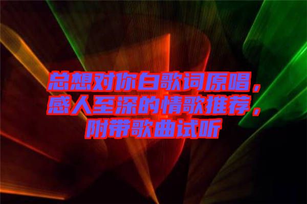 總想對(duì)你白歌詞原唱，感人至深的情歌推薦，附帶歌曲試聽