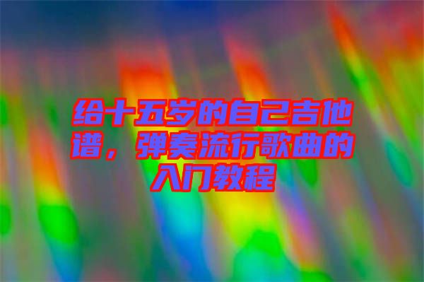 給十五歲的自己吉他譜，彈奏流行歌曲的入門教程