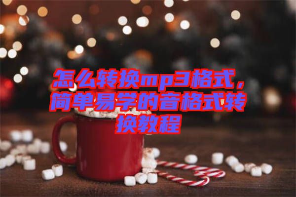 怎么轉(zhuǎn)換mp3格式，簡(jiǎn)單易學(xué)的音格式轉(zhuǎn)換教程