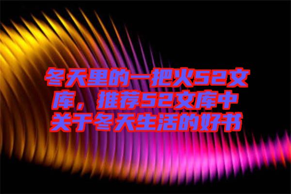 冬天里的一把火52文庫(kù)，推薦52文庫(kù)中關(guān)于冬天生活的好書