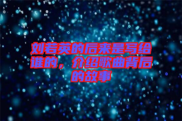 劉若英的后來是寫給誰的，介紹歌曲背后的故事