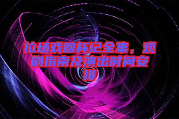 拉場戲回杯記全集，觀劇指南及演出時(shí)間安排