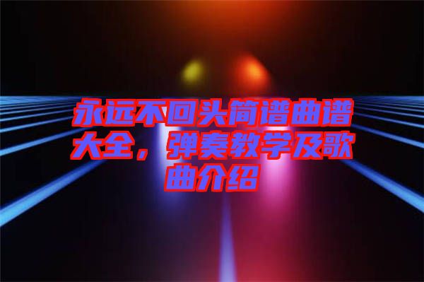 永遠不回頭簡譜曲譜大全，彈奏教學及歌曲介紹