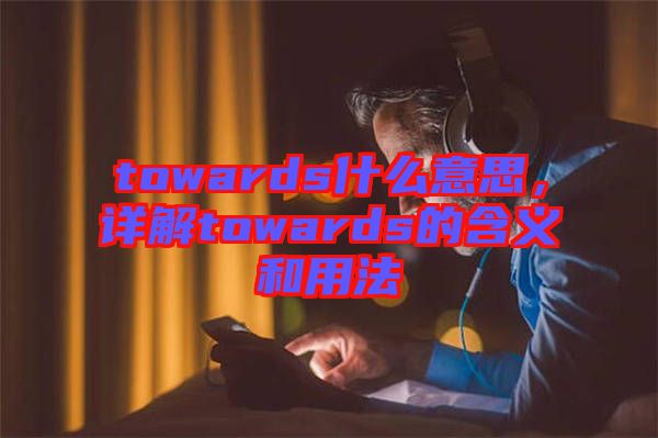 towards什么意思，詳解towards的含義和用法