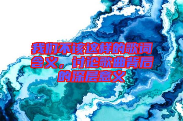 我們不該這樣的歌詞含義，討論歌曲背后的深層意義