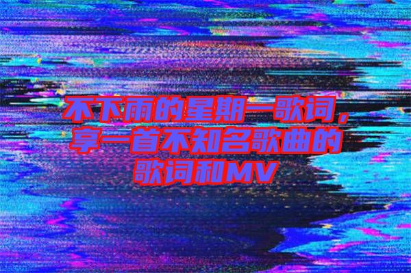 不下雨的星期一歌詞，享一首不知名歌曲的歌詞和MV