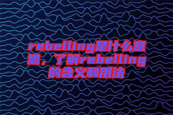 rebelling是什么意思，了解rebelling的含義和用法