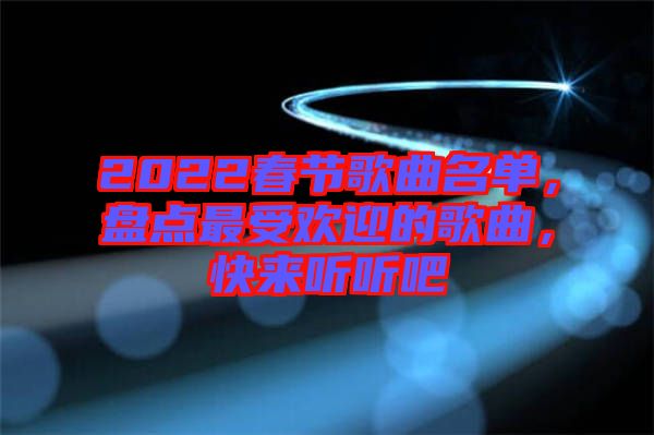 2022春節(jié)歌曲名單，盤點最受歡迎的歌曲，快來聽聽吧