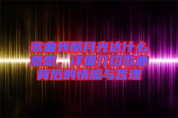 歌曲殘酷月光達什么意思，詳細介紹歌曲背后的情感與哲理