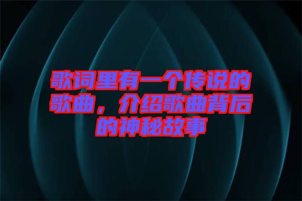 歌詞里有一個(gè)傳說的歌曲，介紹歌曲背后的神秘故事