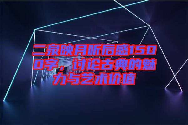 二泉映月聽后感1500字，討論古典的魅力與藝術價值