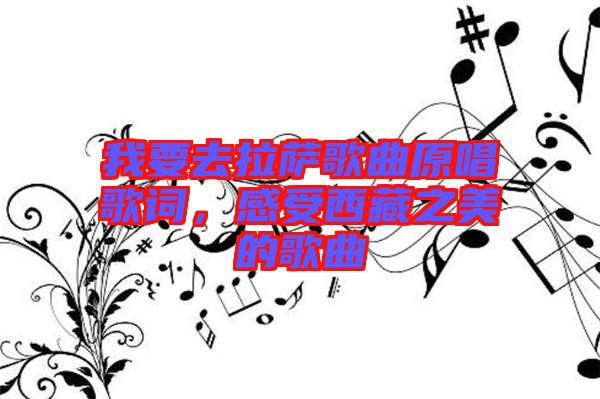 我要去拉薩歌曲原唱歌詞，感受西藏之美的歌曲