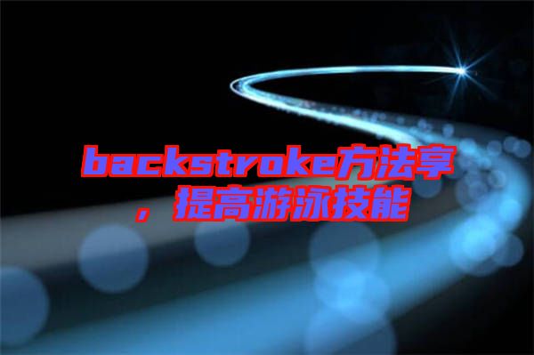 backstroke方法享，提高游泳技能