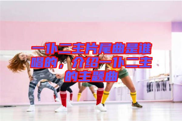 一仆二主片尾曲是誰(shuí)唱的，介紹一仆二主的主題曲