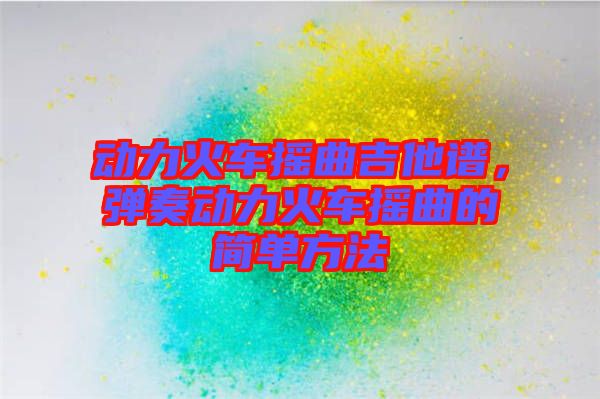 動力火車搖曲吉他譜，彈奏動力火車搖曲的簡單方法