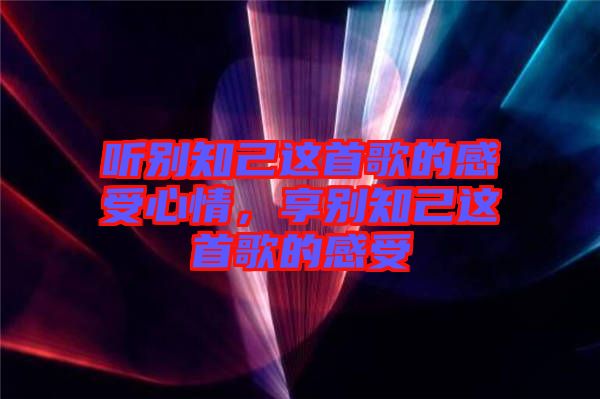 聽別知己這首歌的感受心情，享別知己這首歌的感受