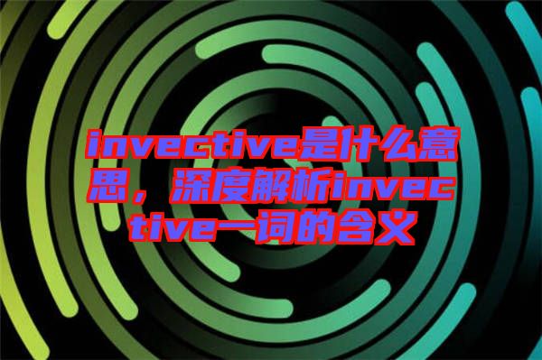 invective是什么意思，深度解析invective一詞的含義