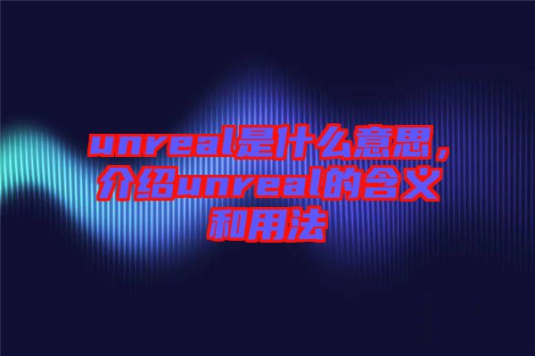 unreal是什么意思，介紹unreal的含義和用法