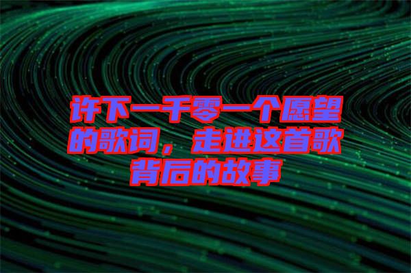 許下一千零一個愿望的歌詞，走進這首歌背后的故事