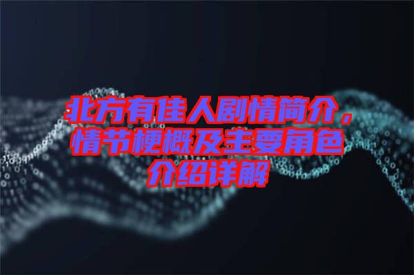 北方有佳人劇情簡(jiǎn)介，情節(jié)梗概及主要角色介紹詳解