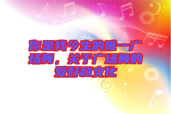 你是我今生的唯一廣場舞，關(guān)于廣場舞的愛好和文化