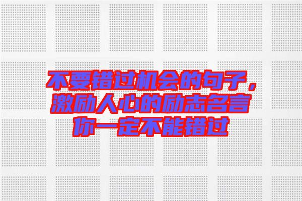 不要錯過機會的句子，激勵人心的勵志名言你一定不能錯過