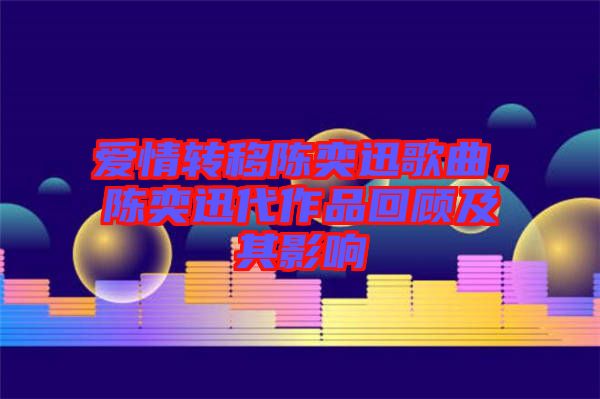 愛情轉移陳奕迅歌曲，陳奕迅代作品回顧及其影響