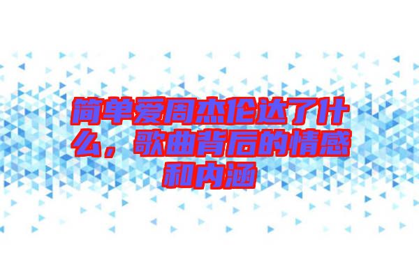 簡單愛周杰倫達了什么，歌曲背后的情感和內(nèi)涵