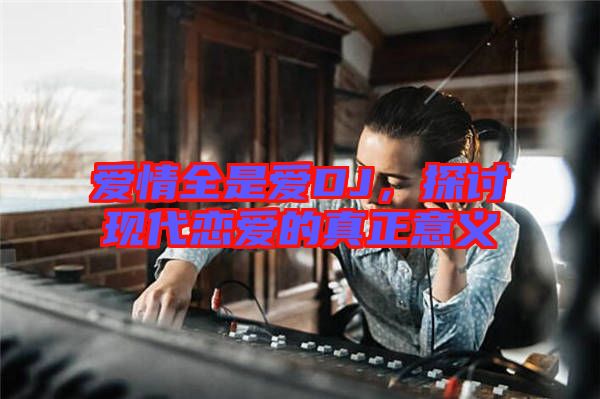 愛情全是愛DJ，探討現(xiàn)代戀愛的真正意義