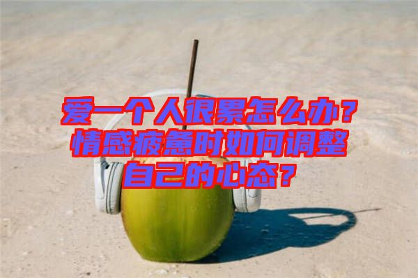 愛一個人很累怎么辦？情感疲憊時如何調(diào)整自己的心態(tài)？