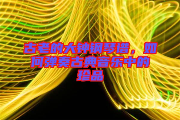 古老的大鐘鋼琴譜，如何彈奏古典音樂中的珍品