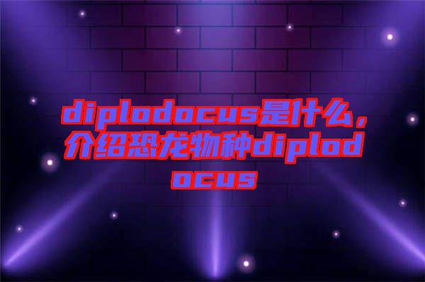 diplodocus是什么，介紹恐龍物種diplodocus