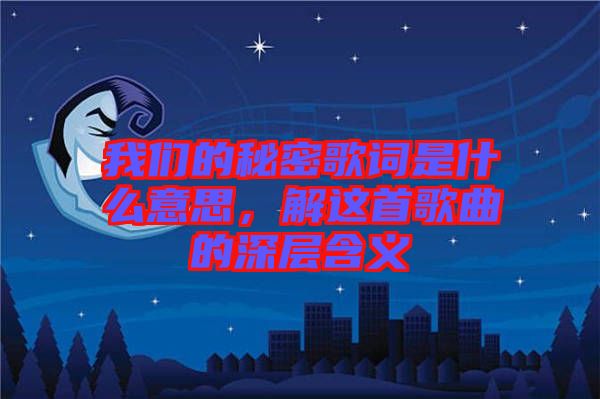 我們的秘密歌詞是什么意思，解這首歌曲的深層含義