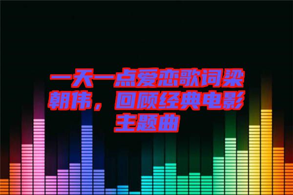 一天一點愛戀歌詞梁朝偉，回顧經(jīng)典電影主題曲