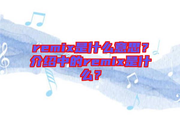 remix是什么意思？介紹中的remix是什么？