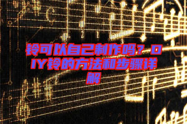 鈴可以自己制作嗎？DIY鈴的方法和步驟詳解