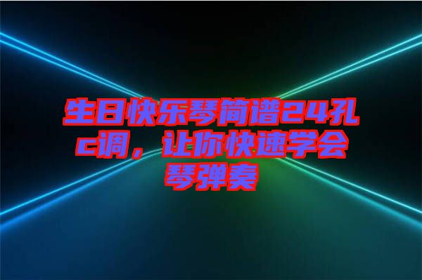 生日快樂琴簡譜24孔c調(diào)，讓你快速學(xué)會琴彈奏