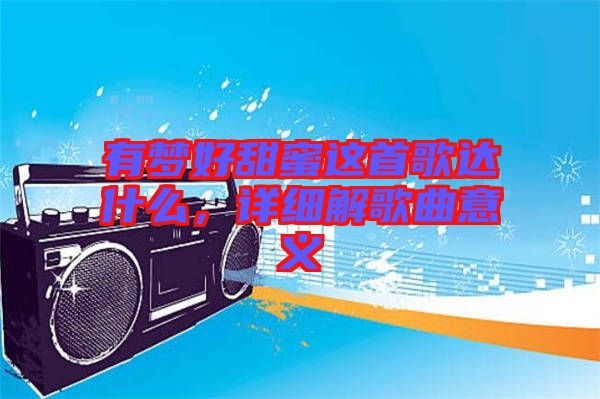 有夢好甜蜜這首歌達(dá)什么，詳細(xì)解歌曲意義